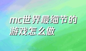 mc世界最细节的游戏怎么做