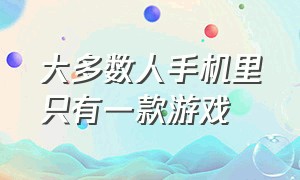 大多数人手机里只有一款游戏