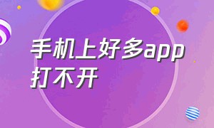 手机上好多app打不开（手机的app全部打不开了怎么办）