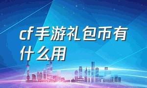 cf手游礼包币有什么用（cf手游钻石礼包一共有什么）