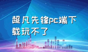 超凡先锋pc端下载玩不了