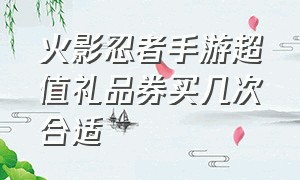 火影忍者手游超值礼品券买几次合适