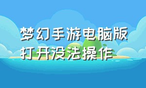 梦幻手游电脑版打开没法操作（梦幻手游电脑版登录不上怎么解决）