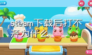 steam下载后打不开为什么