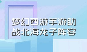 梦幻西游手游助战北海龙子阵容