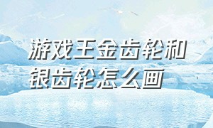 游戏王金齿轮和银齿轮怎么画