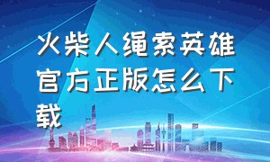 火柴人绳索英雄官方正版怎么下载