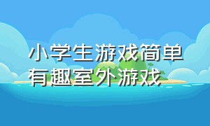 小学生游戏简单有趣室外游戏（适合小学生在操场玩的趣味游戏）