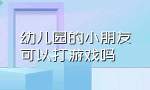 幼儿园的小朋友可以打游戏吗