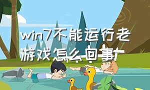 win7不能运行老游戏怎么回事（win7运行老游戏方法）