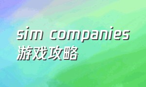 sim companies游戏攻略（sim empire攻略）