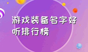 游戏装备名字好听排行榜