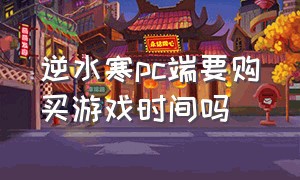 逆水寒pc端要购买游戏时间吗