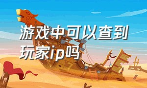 游戏中可以查到玩家ip吗