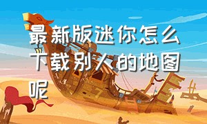 最新版迷你怎么下载别人的地图呢