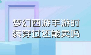 梦幻西游手游时装穿过还能卖吗