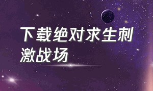 下载绝对求生刺激战场