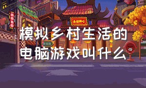 模拟乡村生活的电脑游戏叫什么（农场模拟游戏都有什么功能）