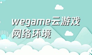wegame云游戏网络环境