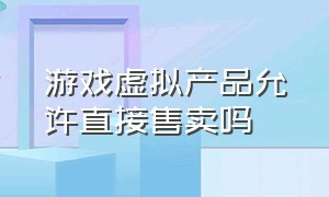 游戏虚拟产品允许直接售卖吗