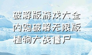 破解版游戏大全内购破解无限版植物大战僵尸