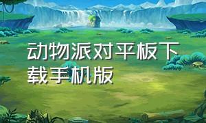 动物派对平板下载手机版（动物派对官方正版下载苹果）