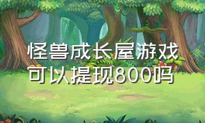 怪兽成长屋游戏可以提现800吗