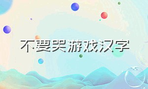 不要哭游戏汉字（神奇的汉字游戏）