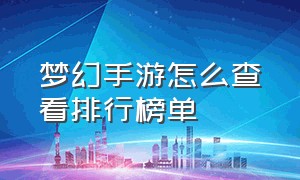 梦幻手游怎么查看排行榜单（梦幻手游全服排行榜在哪看）