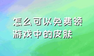 怎么可以免费领游戏中的皮肤