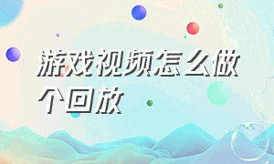 游戏视频怎么做个回放（游戏直播回放怎么剪辑高清）