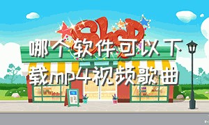 哪个软件可以下载mp4视频歌曲