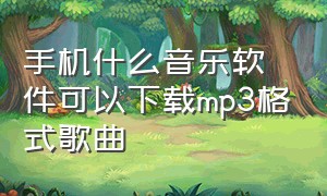 手机什么音乐软件可以下载mp3格式歌曲