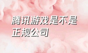 腾讯游戏是不是正规公司