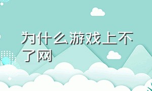 为什么游戏上不了网（为什么有网但是游戏却进不去）