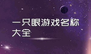 一只眼游戏名称大全（一只眼游戏名称大全搞笑）