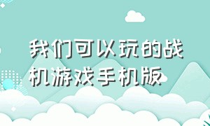 我们可以玩的战机游戏手机版