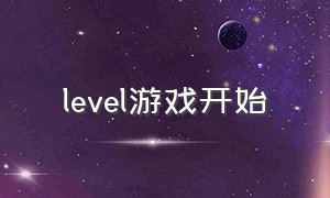 level游戏开始（level游戏到底是怎么下载的）