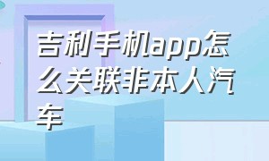 吉利手机app怎么关联非本人汽车