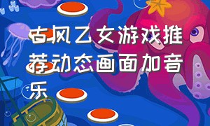 古风乙女游戏推荐动态画面加音乐