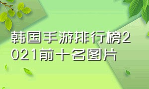 韩国手游排行榜2021前十名图片（韩国手游排行榜2021前十名图片大全）