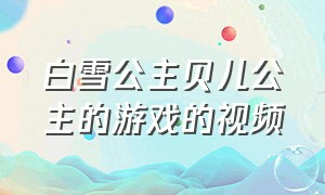 白雪公主贝儿公主的游戏的视频