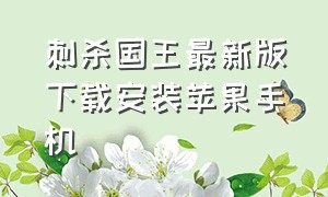 刺杀国王最新版下载安装苹果手机（刺杀国王最新版下载安装苹果手机）