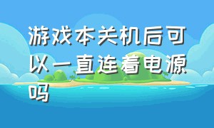 游戏本关机后可以一直连着电源吗