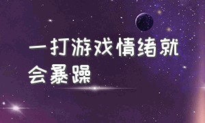 一打游戏情绪就会暴躁（一打游戏脾气就很暴躁怎么调节）