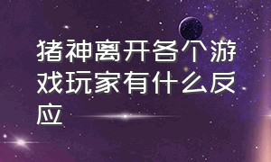 猪神离开各个游戏玩家有什么反应