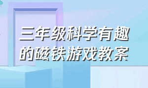 三年级科学有趣的磁铁游戏教案