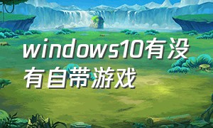windows10有没有自带游戏