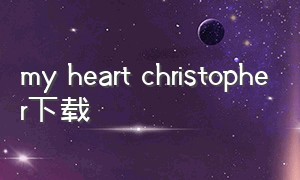 my heart christopher下载