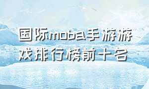 国际moba手游游戏排行榜前十名